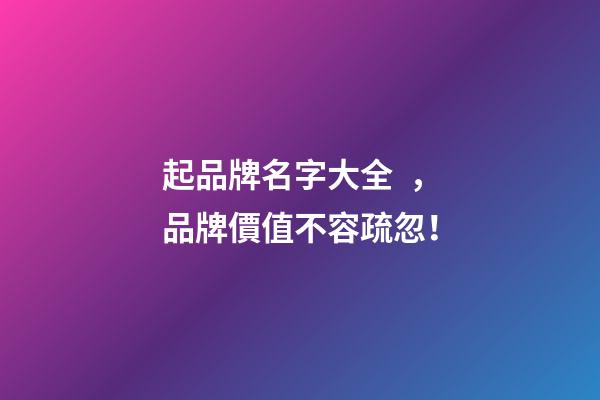 起品牌名字大全，品牌價值不容疏忽！